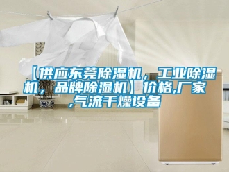 企業新聞【供應東莞除濕機，工業除濕機，品牌除濕機】價格,廠家,氣流干燥設備