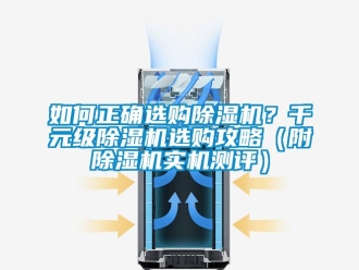行業(yè)新聞如何正確選購除濕機(jī)？千元級除濕機(jī)選購攻略（附除濕機(jī)實(shí)機(jī)測評）