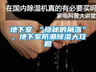 企業新聞地下室≠“隱秘的角落”，地下室防潮除濕大攻略