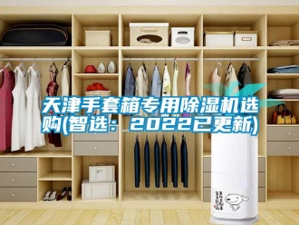 行業(yè)新聞天津手套箱專用除濕機(jī)選購(gòu)(智選：2022已更新)