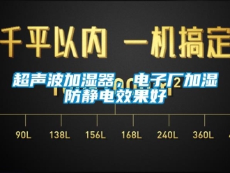 企業(yè)新聞超聲波加濕器，電子廠加濕防靜電效果好