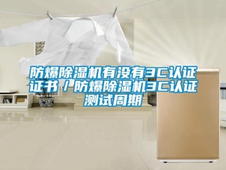 企業(yè)新聞防爆除濕機有沒有3C認證證書／防爆除濕機3C認證測試周期