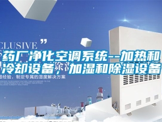 行業新聞藥廠凈化空調系統--加熱和冷卻設備，加濕和除濕設備