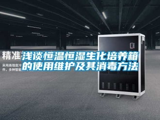 知識百科淺談恒溫恒濕生化培養(yǎng)箱的使用維護及其消毒方法