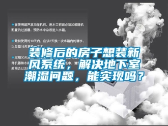 企業新聞裝修后的房子想裝新風系統，解決地下室潮濕問題，能實現嗎？
