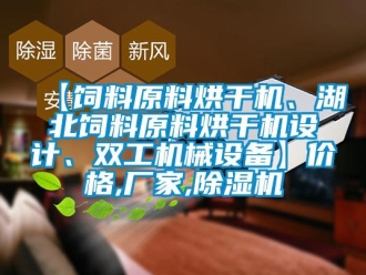 企業新聞【飼料原料烘干機、湖北飼料原料烘干機設計、雙工機械設備】價格,廠家,除濕機