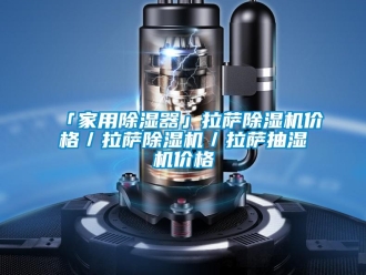 企業新聞「家用除濕器」拉薩除濕機價格／拉薩除濕機／拉薩抽濕機價格