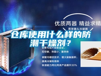 企業新聞倉庫使用什么樣的防潮干燥劑？