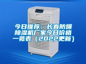企業(yè)新聞今日推薦：長春防爆除濕機(jī)廠家今日價格一覽表（2022更新）