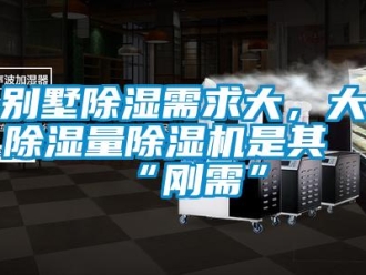 企業新聞別墅除濕需求大，大除濕量除濕機是其“剛需”