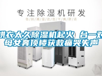 行業新聞烘衣太久除濕機起火 臺一對母女奔頂樓獲救痛哭失聲