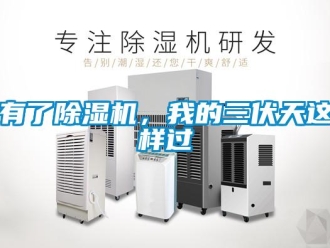 行業(yè)新聞有了除濕機，我的三伏天這樣過