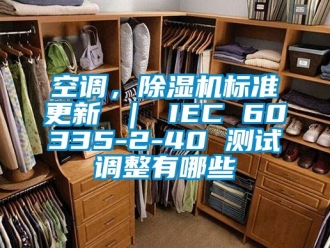 行業(yè)新聞空調(diào)，除濕機(jī)標(biāo)準(zhǔn)更新 ｜ IEC 60335-2-40 測(cè)試調(diào)整有哪些