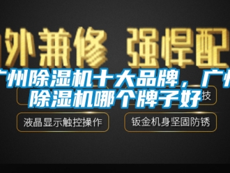 企業新聞廣州除濕機十大品牌，廣州除濕機哪個牌子好