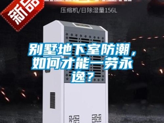 企業新聞別墅地下室防潮，如何才能一勞永逸？