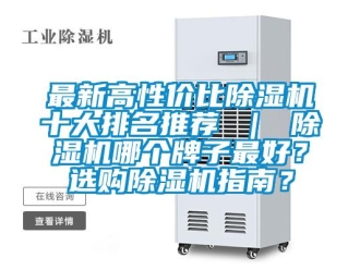 行業(yè)新聞最新高性價比除濕機十大排名推薦 ｜ 除濕機哪個牌子最好？選購除濕機指南？