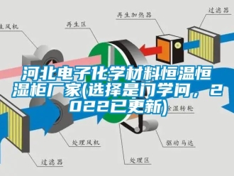 知識百科河北電子化學材料恒溫恒濕柜廠家(選擇是門學問，2022已更新)