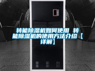 行業新聞轉能除濕機如何使用 轉能除濕機的使用方法介紹【詳解】