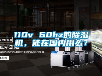 企業(yè)新聞110v 60hz的除濕機(jī)，能在國內(nèi)用么？