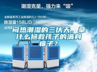 行業新聞悶熱潮濕的三伏天，拿什么拯救孩子的滿身痱子？