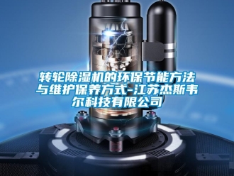 知識百科轉(zhuǎn)輪除濕機(jī)的環(huán)保節(jié)能方法與維護(hù)保養(yǎng)方式-江蘇杰斯韋爾科技有限公司