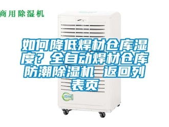 企業新聞如何降低焊材倉庫濕度？全自動焊材倉庫防潮除濕機 返回列表頁