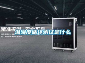 企業新聞溫濕度循環測試是什么