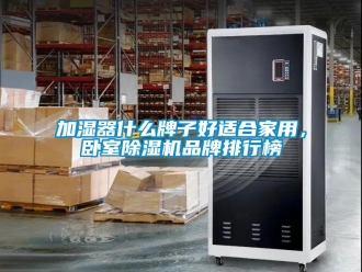 企業新聞加濕器什么牌子好適合家用，臥室除濕機品牌排行榜