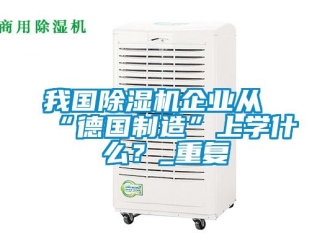 行業(yè)新聞我國除濕機(jī)企業(yè)從“德國制造”上學(xué)什么？_重復(fù)