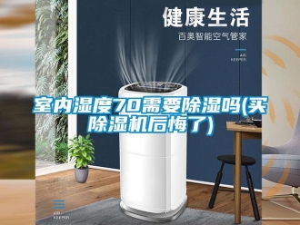 行業(yè)新聞室內(nèi)濕度70需要除濕嗎(買除濕機(jī)后悔了)