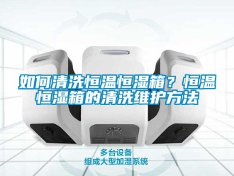 知識百科如何清洗恒溫恒濕箱？恒溫恒濕箱的清洗維護方法