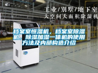 企業新聞檔案室恒濕機，檔案室除濕機，除濕加濕一體機的使用方法及內部構造介紹