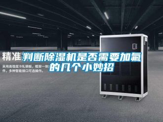 行業新聞判斷除濕機是否需要加氟的幾個小妙招