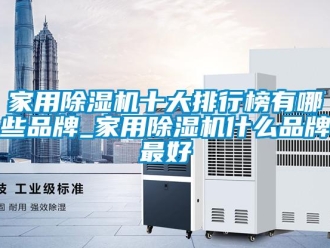 企業新聞家用除濕機十大排行榜有哪些品牌_家用除濕機什么品牌最好
