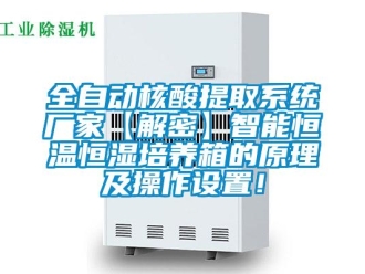 知識百科全自動核酸提取系統廠家【解密】智能恒溫恒濕培養箱的原理及操作設置！