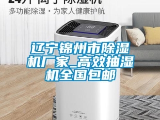 企業(yè)新聞遼寧錦州市除濕機廠家_高效抽濕機全國包郵