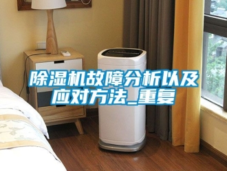 行業新聞除濕機故障分析以及應對方法_重復