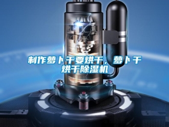 行業新聞制作蘿卜干要烘干，蘿卜干烘干除濕機