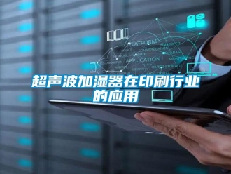 企業新聞超聲波加濕器在印刷行業的應用