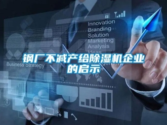 企業(yè)新聞鋼廠不減產(chǎn)給除濕機(jī)企業(yè)的啟示