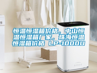 知識百科恒溫恒濕箱價格，中山恒溫恒濕箱廠家，珠海恒溫恒濕箱價格 LP-1000U