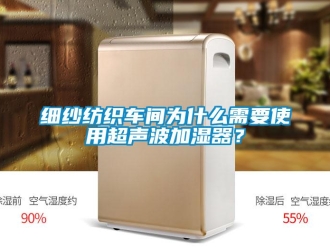 知識(shí)百科細(xì)紗紡織車(chē)間為什么需要使用超聲波加濕器？