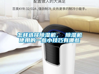 行業(yè)新聞怎樣選擇除濕機(jī)， 除濕機(jī)使用的一些小技巧有哪些
