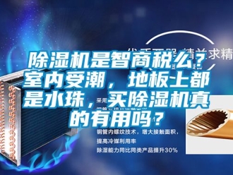 行業新聞除濕機是智商稅么？室內受潮，地板上都是水珠，買除濕機真的有用嗎？