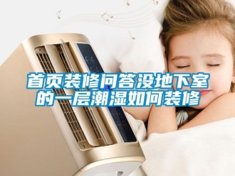 企業新聞首頁裝修問答沒地下室的一層潮濕如何裝修