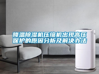 行業(yè)新聞降溫除濕機(jī)壓縮機(jī)出現(xiàn)高壓保護(hù)的原因分析及解決辦法
