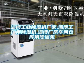 企業新聞淄博工業除濕機廠家,淄博工廠用除濕機,淄博廠房車間倉庫用除濕機