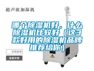 企業(yè)新聞哪個除濕機好，什么除濕機比較好（這3款好用的除濕機品牌推薦給你）
