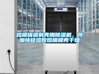 行業(yè)新聞熔模鑄造制殼用除濕機，可加快硅溶膠熔模模殼干燥