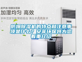 企業(yè)新聞防爆除濕機的特點和注意事項是什么？安菲環(huán)保將為您著重介紹